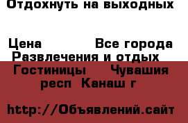 Отдохнуть на выходных › Цена ­ 1 300 - Все города Развлечения и отдых » Гостиницы   . Чувашия респ.,Канаш г.